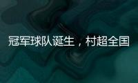 冠军球队诞生，村超全国赛上海赛区超级冠军夜燃情落幕