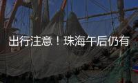 出行注意！珠海午后仍有雨→