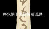 净水器十大品牌威诺思	，中国优质饮水生活缔造者