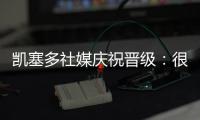 凯塞多社媒庆祝晋级：很棒的团队表现，我们周日再见