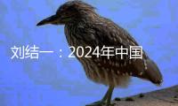 刘结一：2024年中国经济稳中有进，高质量发展扎实推进