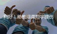 利好！助教曝龚翔宇腰伤，但不严重，期待六边形战士下场健康复出