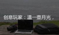 创意玩家：温一壶月光，造品位之家