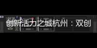 创新活力之城杭州	：双创密钥让“万物生长”成风景
