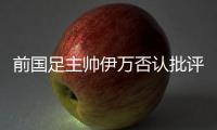 前国足主帅伊万否认批评中国足协和球员，已接到伊朗、阿联酋的执教邀请�，称“仍在考虑”