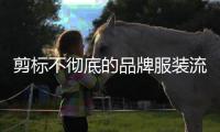 剪标不彻底的品牌服装流向市场，谁之过？