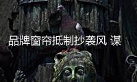 品牌窗帘抵制抄袭风 谋取健康发展