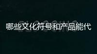 哪些文化符号和产品能代表“国潮”？
