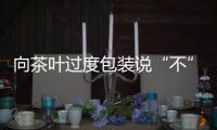 向茶叶过度包装说“不”！