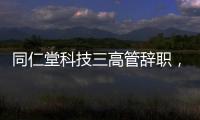 同仁堂科技三高管辞职，利润下滑待解