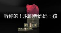 听你的�
！求职者妈妈
：孩子喜欢的工作就是最好的工作
