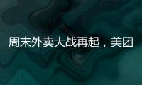 周末外卖大战再起，美团订单量再创新高，“神抢手”实时订单近4000万单