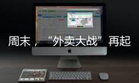 周末	，“外卖大战”再起！
