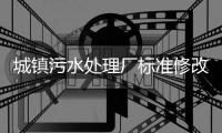 城镇污水处理厂标准修改，改了啥�？
