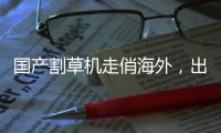 国产割草机走俏海外，出口额同比增长近六成