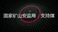 国家矿山安监局：支持煤炭保供 正加快筛选应急保供煤矿
