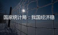 国家统计局：我国经济稳定运行有基础、有保障、有支撑