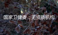 国家卫健委
：无资质机构严禁开展产前筛查