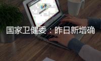 国家卫健委：昨日新增确诊9例	，其中本土4例均在云南