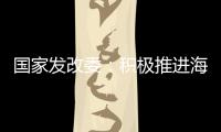 国家发改委：积极推进海南自贸港全岛封关运作谋划