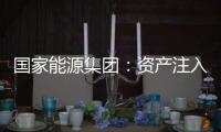 国家能源集团：资产注入