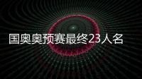 国奥奥预赛最终23人名单：刘若钒压哨入围
