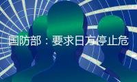 国防部	：要求日方停止危险挑衅行径