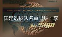 国足选拔队名单出炉：李铁任主帅 张稀哲入围