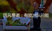 因凡蒂诺：有欧洲队问能否参加世俱杯
，当然希望巴萨米兰等队参与
