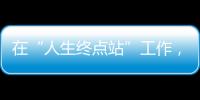 在“人生终点站”工作，是什么体验
？