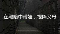 在黑暗中带娃
，视障父母“为难”的小事