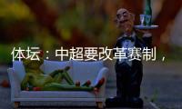 体坛：中超要改革赛制，提高比赛节奏，否则国足实力还会滑落
