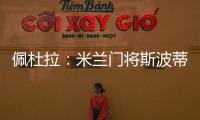佩杜拉
：米兰门将斯波蒂耶洛将和亚特兰大签3+1合同，年薪130万欧
