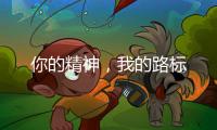 你的精神，我的路标