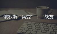俄罗斯“兵变”：“战友”为何此时此地调转枪口