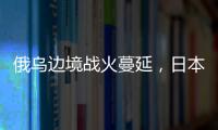 俄乌边境战火蔓延
，日本宣布解除“巨大地震预警”
