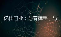 亿佳门业
：与春挥手

，与夏相守