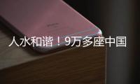 人水和谐！9万多座中国“大坝”创多个第一