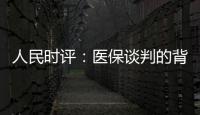 人民时评：医保谈判的背后是人民至上
