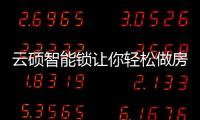 云硕智能锁让你轻松做房东，不再为“锁”事烦恼