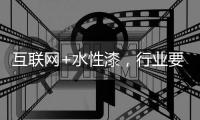 互联网+水性漆，行业要把握好风向顺势而行