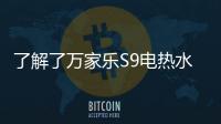 了解了万家乐S9电热水器�，就别再问电热水器哪个好啦