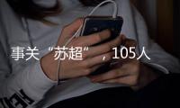 事关“苏超”，105人落网！