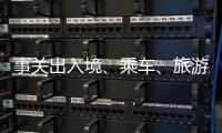 事关出入境、乘车	、旅游……4月起这些新变化请查收