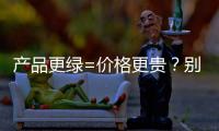 产品更绿=价格更贵？别被刻板印象遮挡了视线