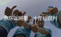 京东诉阿里�，十年拉锯判赔10亿