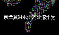 京津冀洪水，河北涿州为何受影响特别严重？