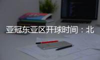亚冠东亚区开球时间：北京时间晚6点和9点