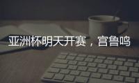 亚洲杯明天开赛�，宫鲁鸣要拿张子宇当奇兵
？