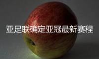 亚足联确定亚冠最新赛程�：延期至5月 8月打完